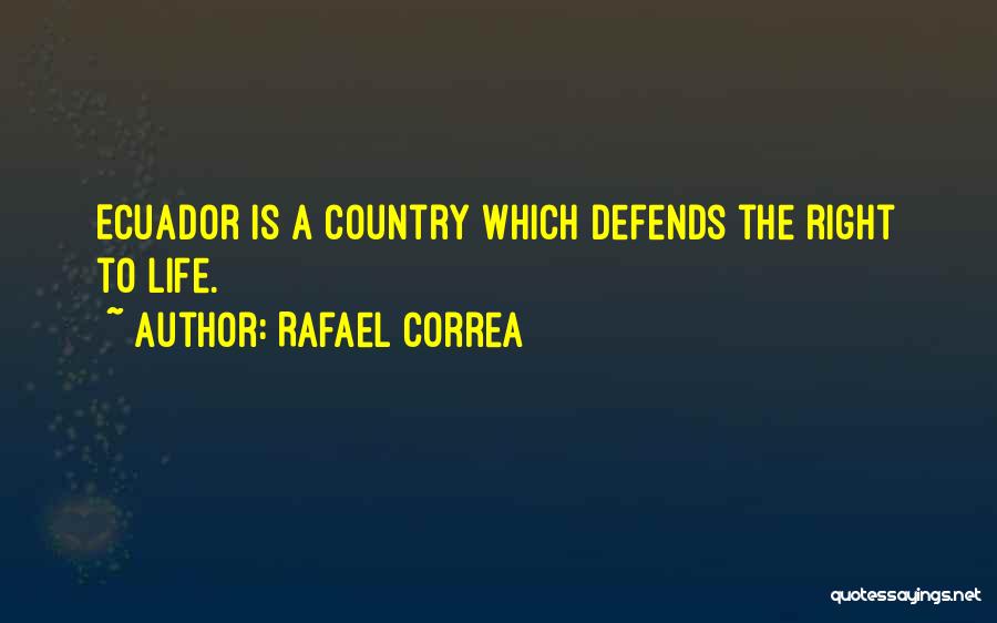 Rafael Correa Quotes: Ecuador Is A Country Which Defends The Right To Life.