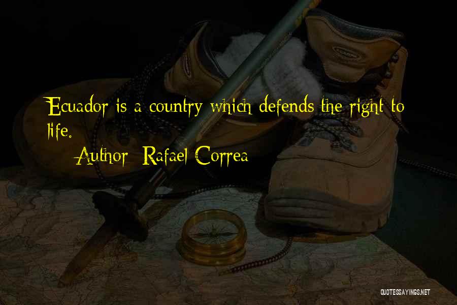Rafael Correa Quotes: Ecuador Is A Country Which Defends The Right To Life.