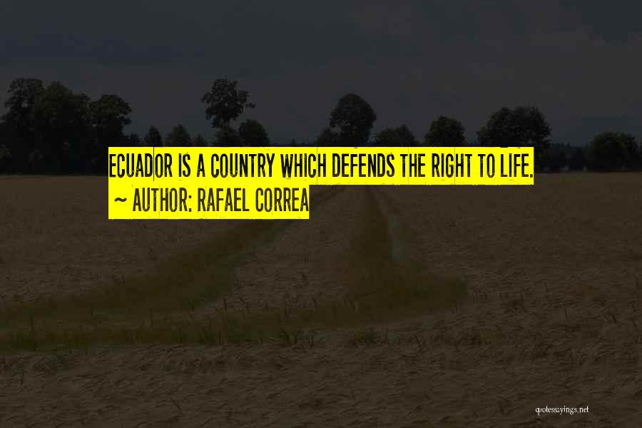 Rafael Correa Quotes: Ecuador Is A Country Which Defends The Right To Life.