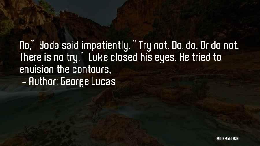 George Lucas Quotes: No, Yoda Said Impatiently. Try Not. Do, Do. Or Do Not. There Is No Try. Luke Closed His Eyes. He