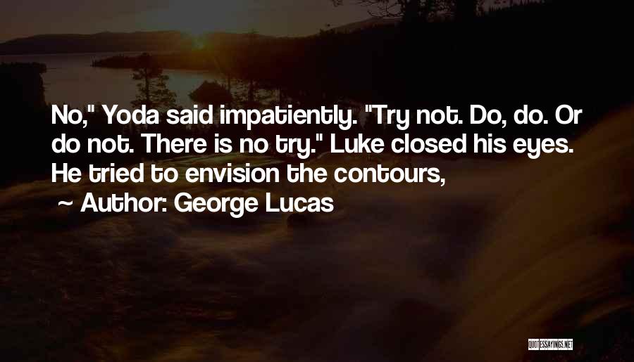 George Lucas Quotes: No, Yoda Said Impatiently. Try Not. Do, Do. Or Do Not. There Is No Try. Luke Closed His Eyes. He