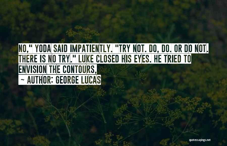 George Lucas Quotes: No, Yoda Said Impatiently. Try Not. Do, Do. Or Do Not. There Is No Try. Luke Closed His Eyes. He