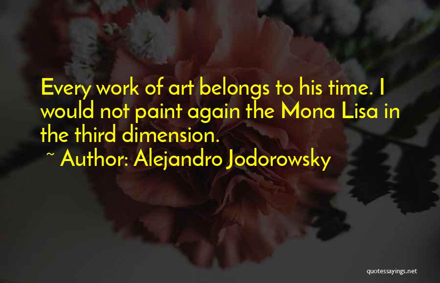 Alejandro Jodorowsky Quotes: Every Work Of Art Belongs To His Time. I Would Not Paint Again The Mona Lisa In The Third Dimension.