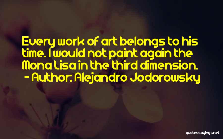 Alejandro Jodorowsky Quotes: Every Work Of Art Belongs To His Time. I Would Not Paint Again The Mona Lisa In The Third Dimension.