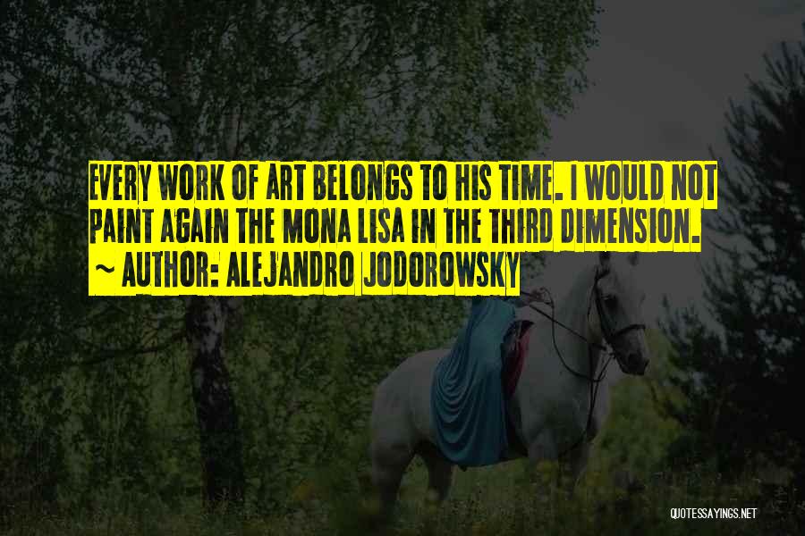 Alejandro Jodorowsky Quotes: Every Work Of Art Belongs To His Time. I Would Not Paint Again The Mona Lisa In The Third Dimension.