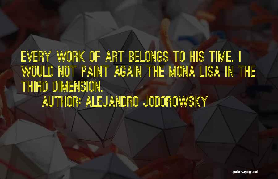 Alejandro Jodorowsky Quotes: Every Work Of Art Belongs To His Time. I Would Not Paint Again The Mona Lisa In The Third Dimension.