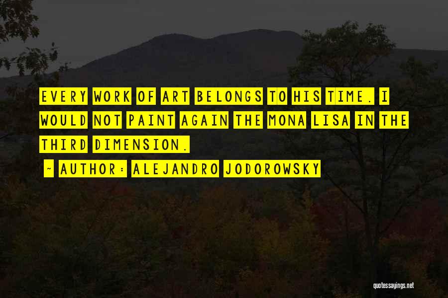 Alejandro Jodorowsky Quotes: Every Work Of Art Belongs To His Time. I Would Not Paint Again The Mona Lisa In The Third Dimension.