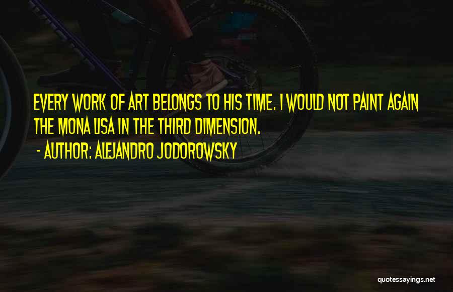 Alejandro Jodorowsky Quotes: Every Work Of Art Belongs To His Time. I Would Not Paint Again The Mona Lisa In The Third Dimension.