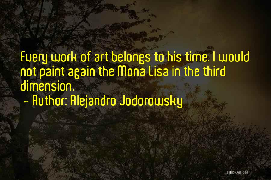 Alejandro Jodorowsky Quotes: Every Work Of Art Belongs To His Time. I Would Not Paint Again The Mona Lisa In The Third Dimension.