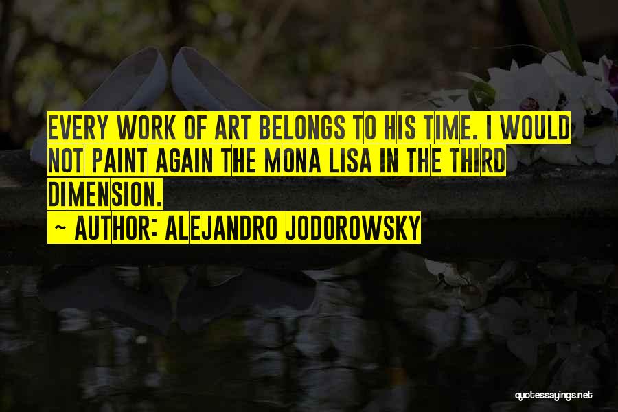 Alejandro Jodorowsky Quotes: Every Work Of Art Belongs To His Time. I Would Not Paint Again The Mona Lisa In The Third Dimension.