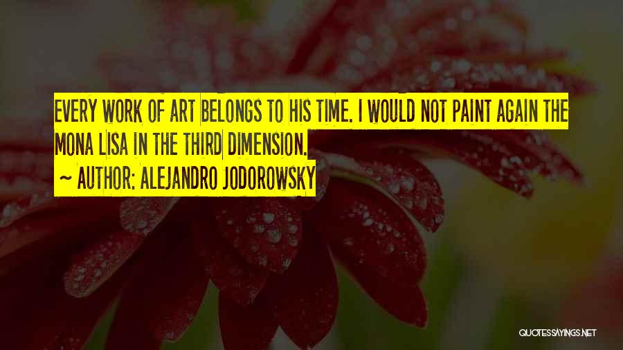 Alejandro Jodorowsky Quotes: Every Work Of Art Belongs To His Time. I Would Not Paint Again The Mona Lisa In The Third Dimension.