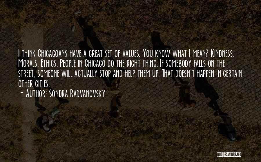 Sondra Radvanovsky Quotes: I Think Chicagoans Have A Great Set Of Values. You Know What I Mean? Kindness. Morals. Ethics. People In Chicago