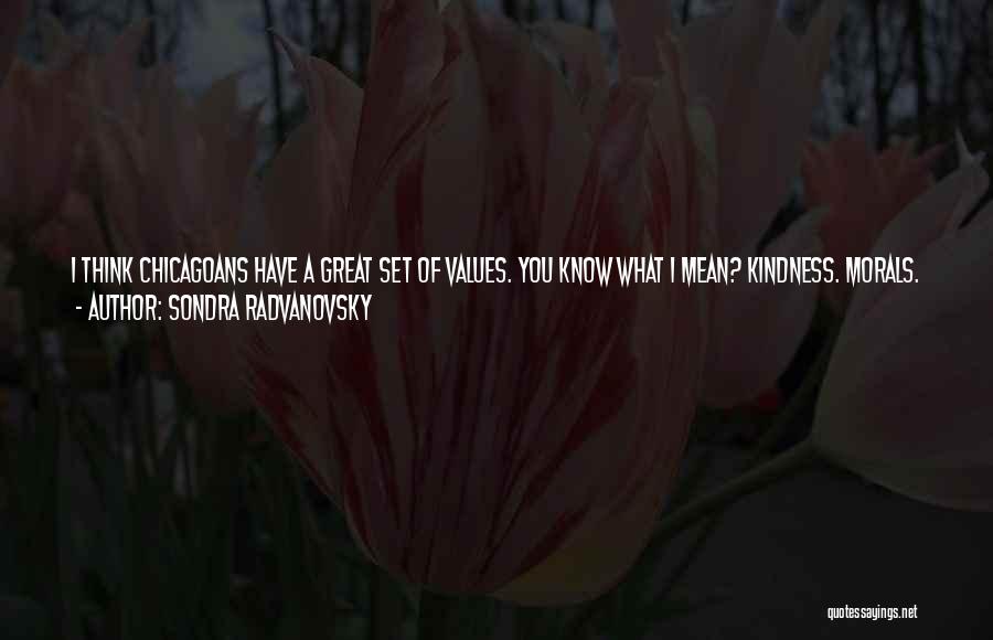 Sondra Radvanovsky Quotes: I Think Chicagoans Have A Great Set Of Values. You Know What I Mean? Kindness. Morals. Ethics. People In Chicago