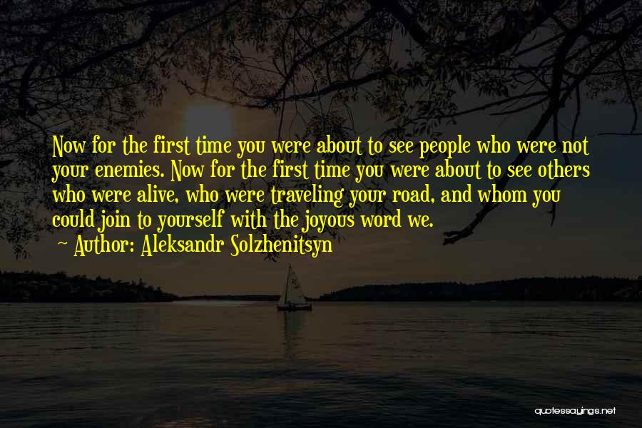 Aleksandr Solzhenitsyn Quotes: Now For The First Time You Were About To See People Who Were Not Your Enemies. Now For The First