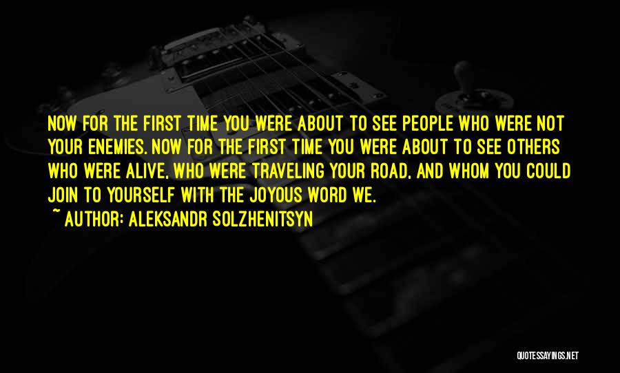 Aleksandr Solzhenitsyn Quotes: Now For The First Time You Were About To See People Who Were Not Your Enemies. Now For The First