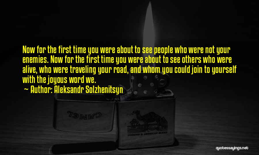 Aleksandr Solzhenitsyn Quotes: Now For The First Time You Were About To See People Who Were Not Your Enemies. Now For The First