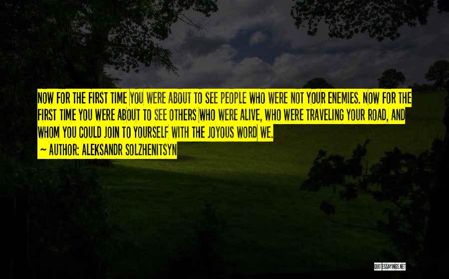 Aleksandr Solzhenitsyn Quotes: Now For The First Time You Were About To See People Who Were Not Your Enemies. Now For The First