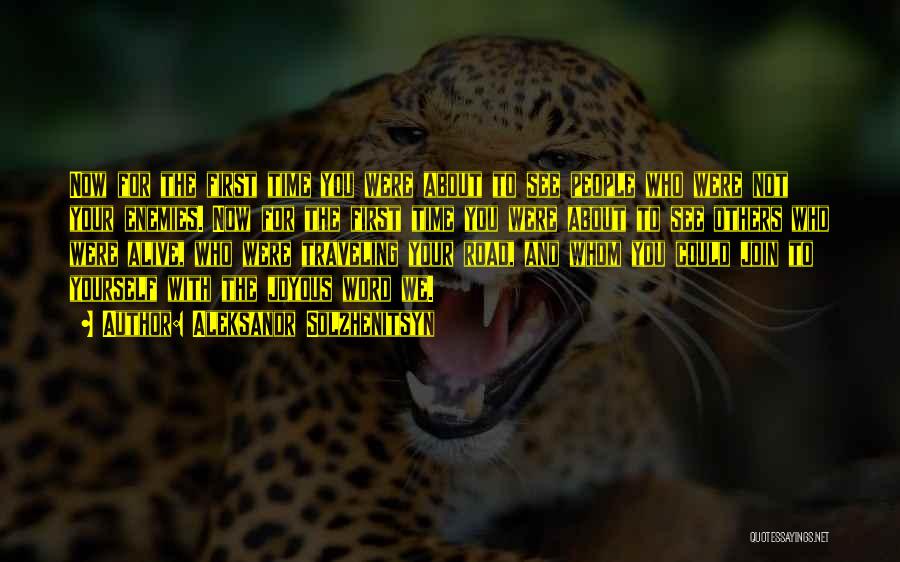 Aleksandr Solzhenitsyn Quotes: Now For The First Time You Were About To See People Who Were Not Your Enemies. Now For The First