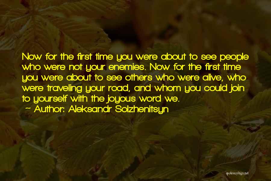 Aleksandr Solzhenitsyn Quotes: Now For The First Time You Were About To See People Who Were Not Your Enemies. Now For The First