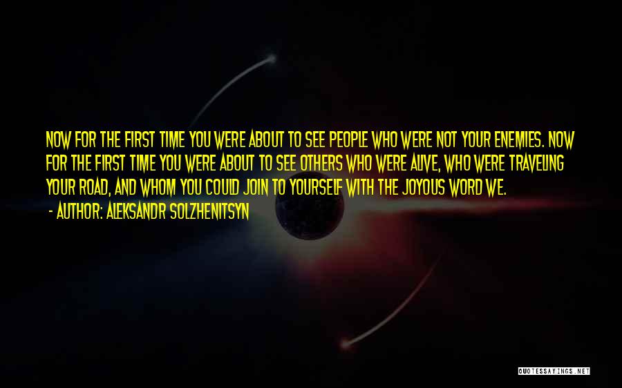 Aleksandr Solzhenitsyn Quotes: Now For The First Time You Were About To See People Who Were Not Your Enemies. Now For The First