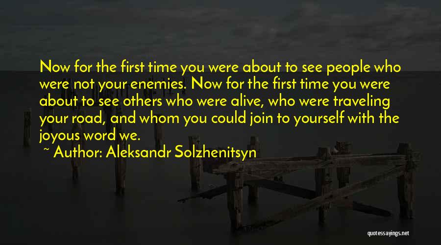 Aleksandr Solzhenitsyn Quotes: Now For The First Time You Were About To See People Who Were Not Your Enemies. Now For The First