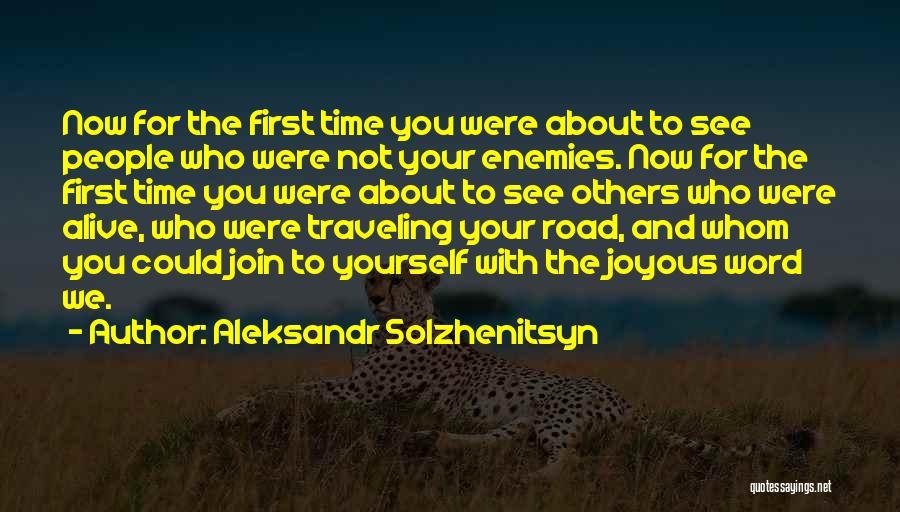 Aleksandr Solzhenitsyn Quotes: Now For The First Time You Were About To See People Who Were Not Your Enemies. Now For The First