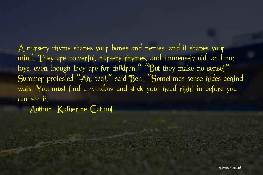 Katherine Catmull Quotes: A Nursery Rhyme Shapes Your Bones And Nerves, And It Shapes Your Mind. They Are Powerful, Nursery Rhymes, And Immensely