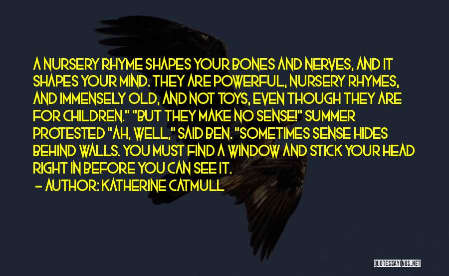 Katherine Catmull Quotes: A Nursery Rhyme Shapes Your Bones And Nerves, And It Shapes Your Mind. They Are Powerful, Nursery Rhymes, And Immensely