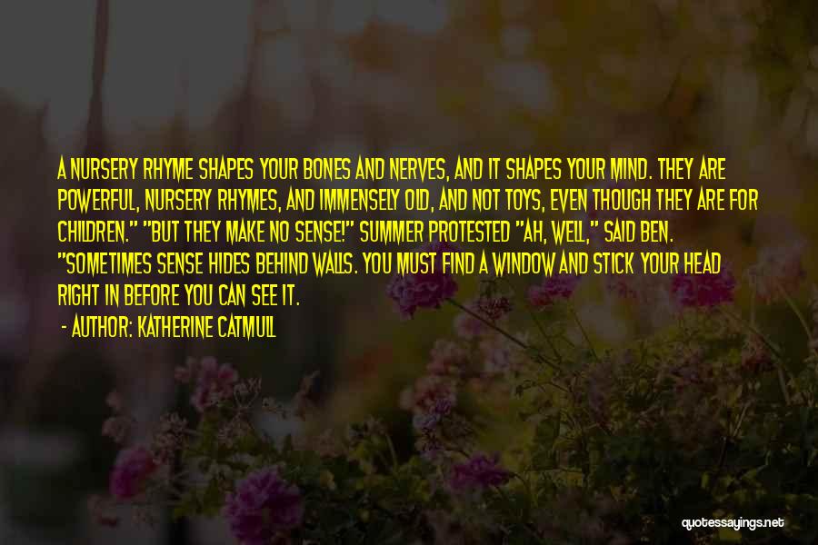 Katherine Catmull Quotes: A Nursery Rhyme Shapes Your Bones And Nerves, And It Shapes Your Mind. They Are Powerful, Nursery Rhymes, And Immensely