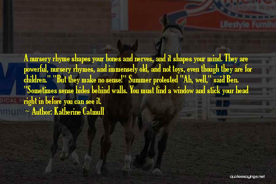 Katherine Catmull Quotes: A Nursery Rhyme Shapes Your Bones And Nerves, And It Shapes Your Mind. They Are Powerful, Nursery Rhymes, And Immensely