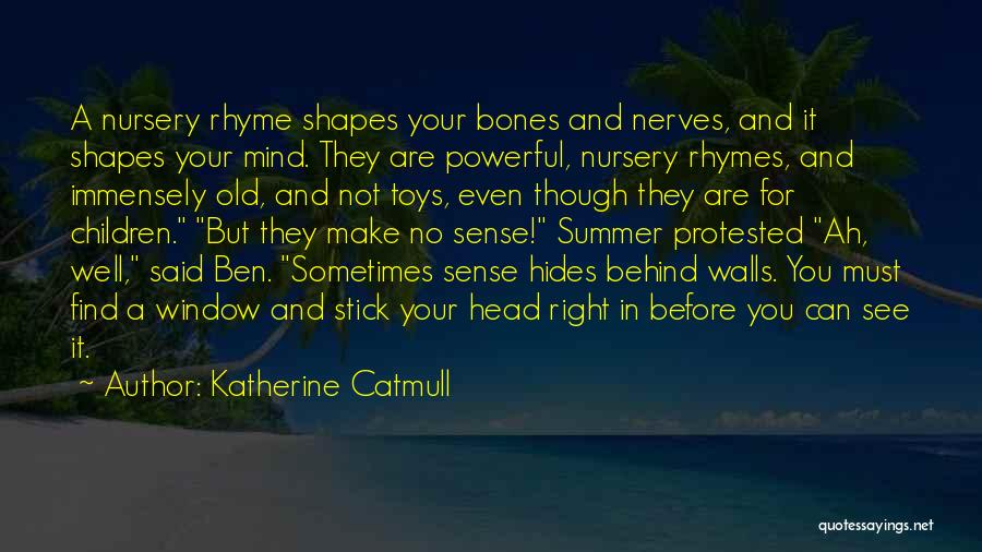 Katherine Catmull Quotes: A Nursery Rhyme Shapes Your Bones And Nerves, And It Shapes Your Mind. They Are Powerful, Nursery Rhymes, And Immensely