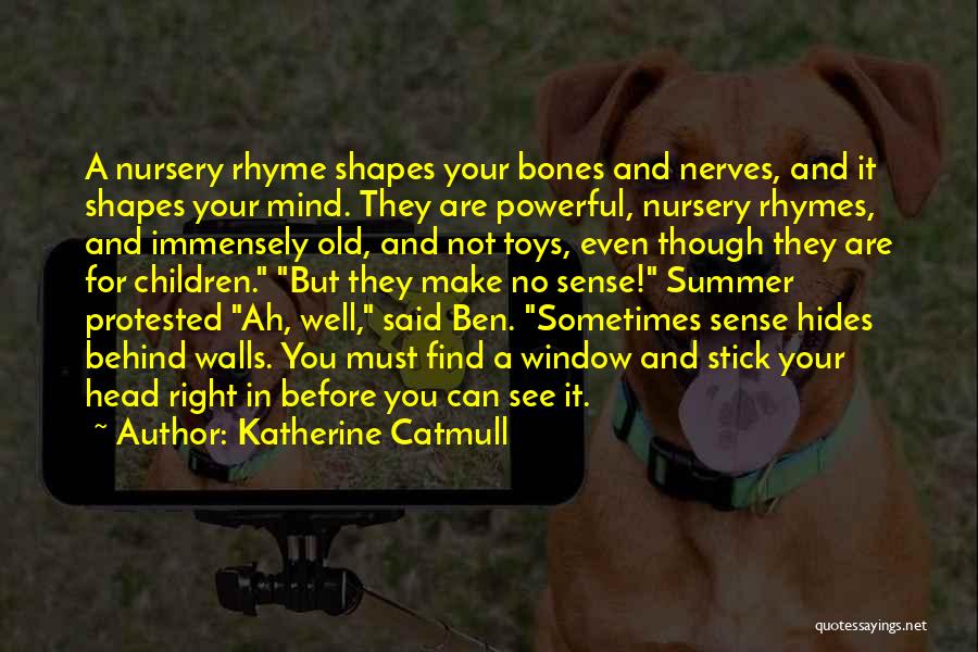 Katherine Catmull Quotes: A Nursery Rhyme Shapes Your Bones And Nerves, And It Shapes Your Mind. They Are Powerful, Nursery Rhymes, And Immensely