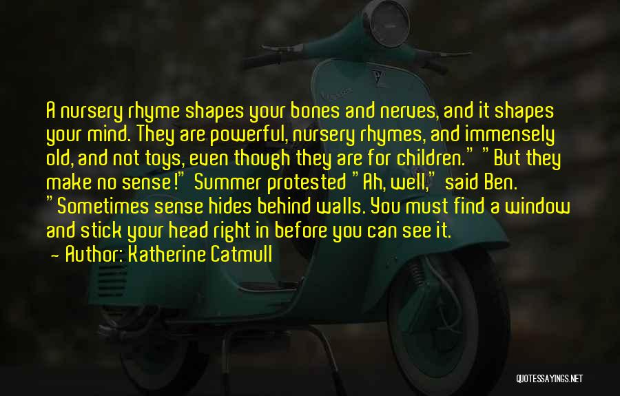 Katherine Catmull Quotes: A Nursery Rhyme Shapes Your Bones And Nerves, And It Shapes Your Mind. They Are Powerful, Nursery Rhymes, And Immensely