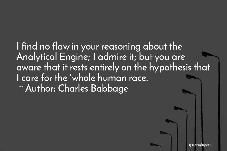 Charles Babbage Quotes: I Find No Flaw In Your Reasoning About The Analytical Engine; I Admire It; But You Are Aware That It