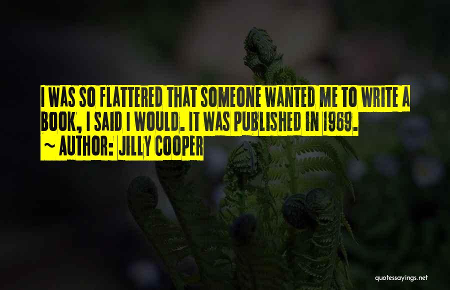 Jilly Cooper Quotes: I Was So Flattered That Someone Wanted Me To Write A Book, I Said I Would. It Was Published In