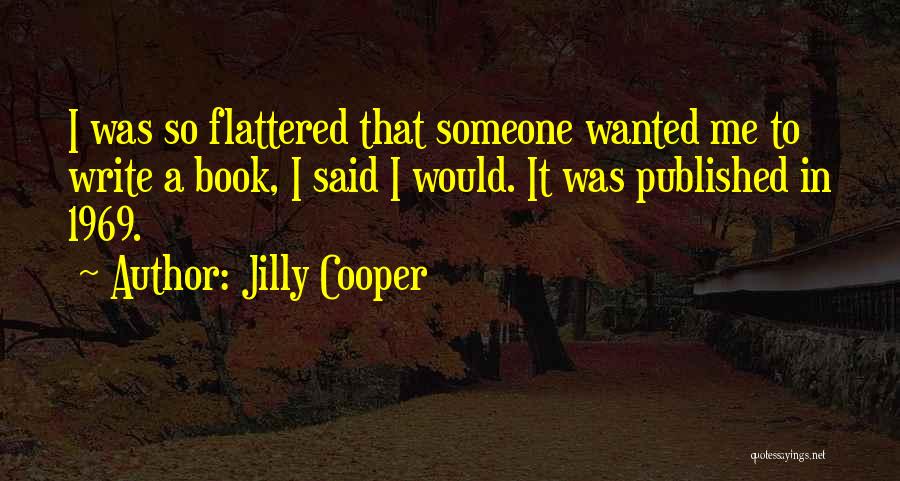 Jilly Cooper Quotes: I Was So Flattered That Someone Wanted Me To Write A Book, I Said I Would. It Was Published In