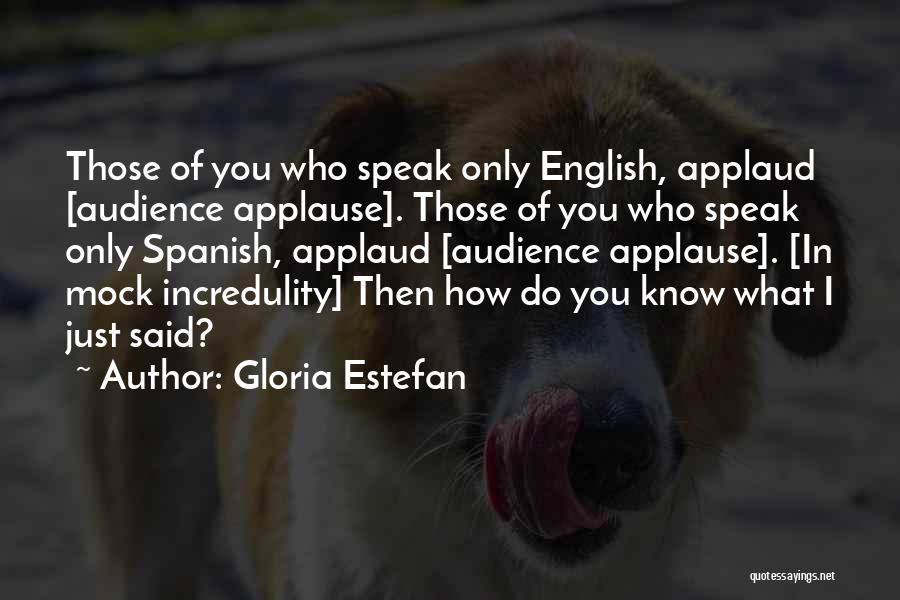 Gloria Estefan Quotes: Those Of You Who Speak Only English, Applaud [audience Applause]. Those Of You Who Speak Only Spanish, Applaud [audience Applause].
