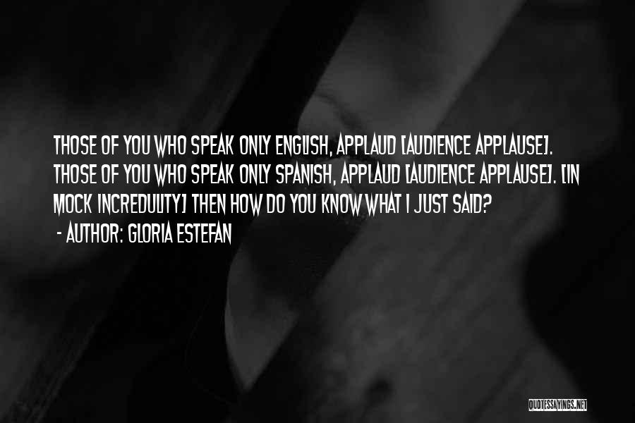 Gloria Estefan Quotes: Those Of You Who Speak Only English, Applaud [audience Applause]. Those Of You Who Speak Only Spanish, Applaud [audience Applause].