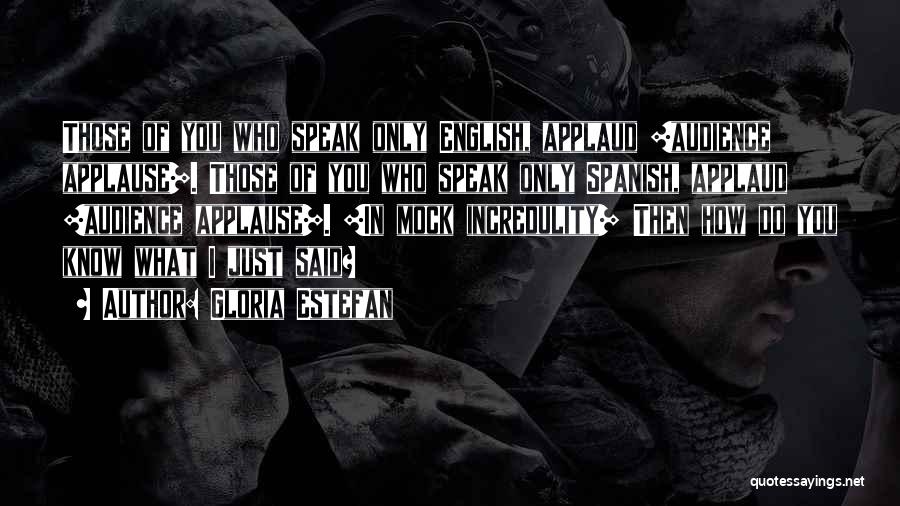 Gloria Estefan Quotes: Those Of You Who Speak Only English, Applaud [audience Applause]. Those Of You Who Speak Only Spanish, Applaud [audience Applause].