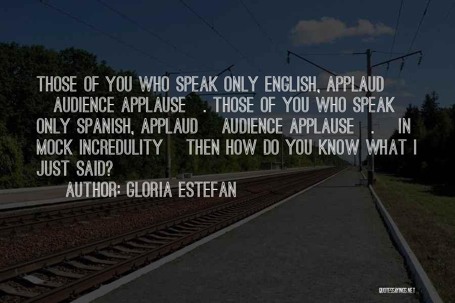 Gloria Estefan Quotes: Those Of You Who Speak Only English, Applaud [audience Applause]. Those Of You Who Speak Only Spanish, Applaud [audience Applause].