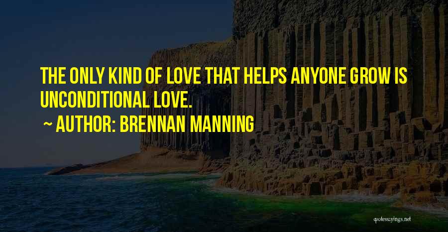 Brennan Manning Quotes: The Only Kind Of Love That Helps Anyone Grow Is Unconditional Love.