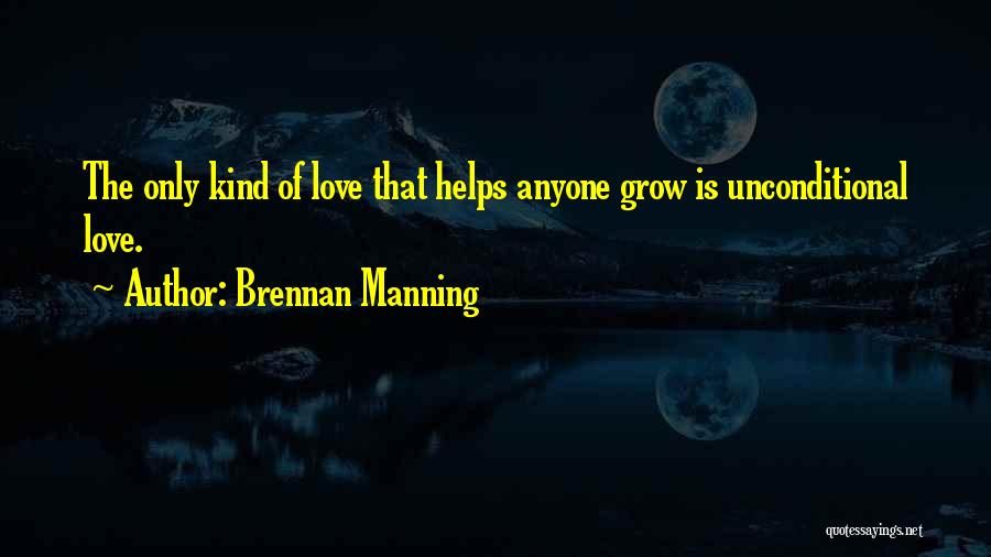 Brennan Manning Quotes: The Only Kind Of Love That Helps Anyone Grow Is Unconditional Love.