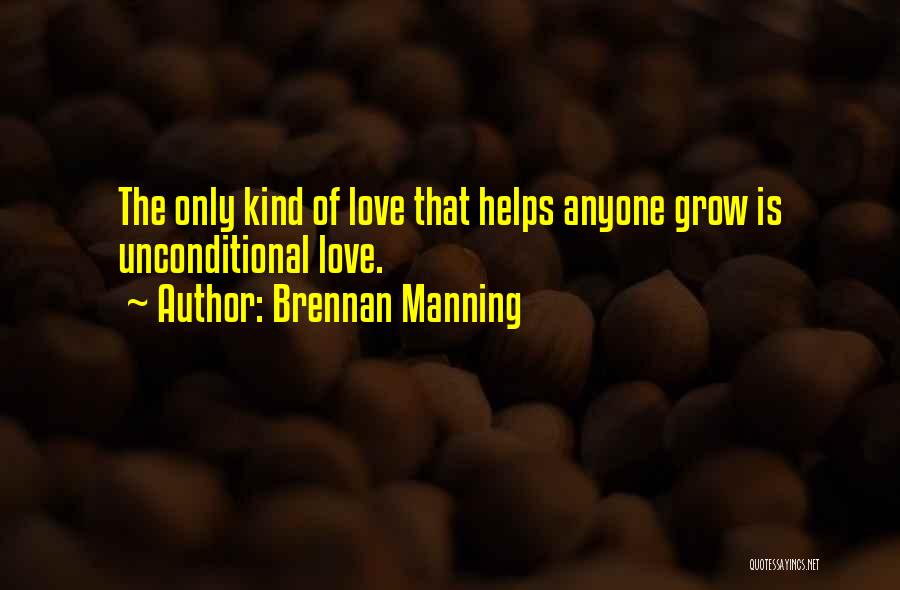 Brennan Manning Quotes: The Only Kind Of Love That Helps Anyone Grow Is Unconditional Love.