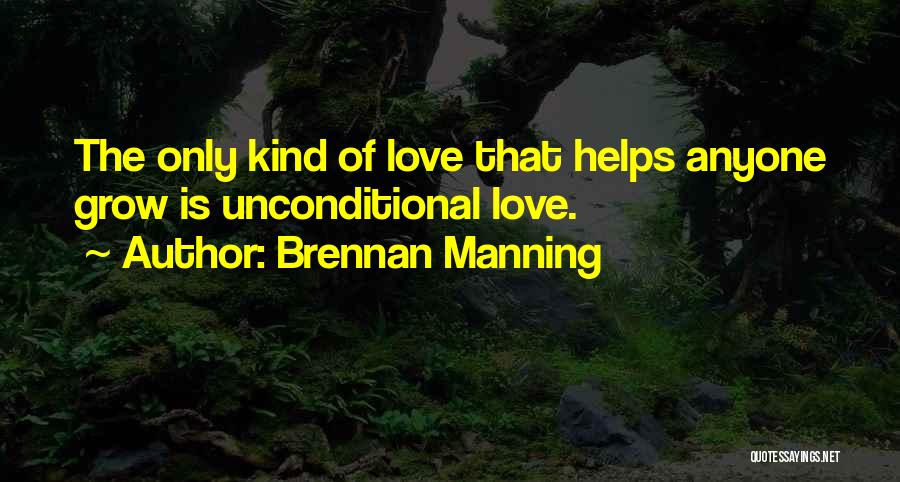 Brennan Manning Quotes: The Only Kind Of Love That Helps Anyone Grow Is Unconditional Love.