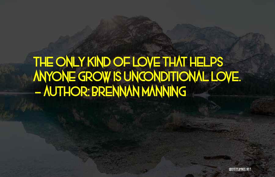 Brennan Manning Quotes: The Only Kind Of Love That Helps Anyone Grow Is Unconditional Love.