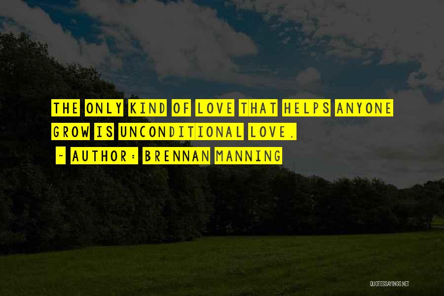Brennan Manning Quotes: The Only Kind Of Love That Helps Anyone Grow Is Unconditional Love.