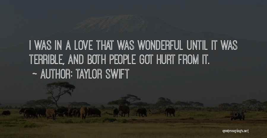 Taylor Swift Quotes: I Was In A Love That Was Wonderful Until It Was Terrible, And Both People Got Hurt From It.