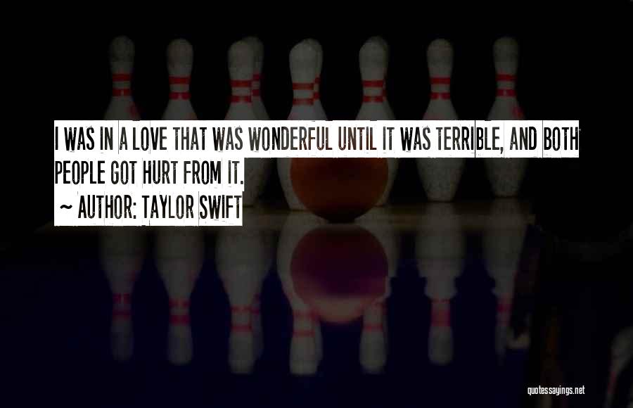 Taylor Swift Quotes: I Was In A Love That Was Wonderful Until It Was Terrible, And Both People Got Hurt From It.