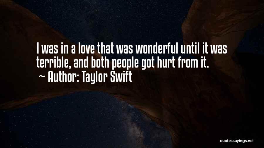 Taylor Swift Quotes: I Was In A Love That Was Wonderful Until It Was Terrible, And Both People Got Hurt From It.