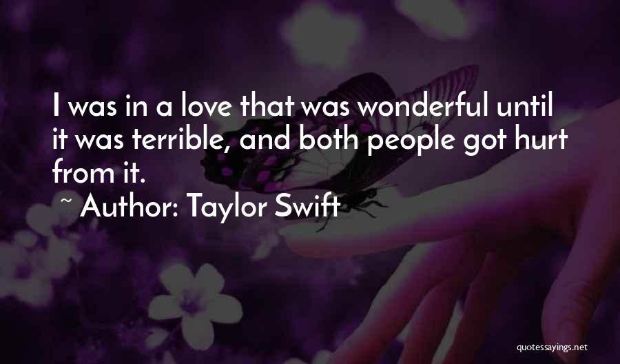 Taylor Swift Quotes: I Was In A Love That Was Wonderful Until It Was Terrible, And Both People Got Hurt From It.